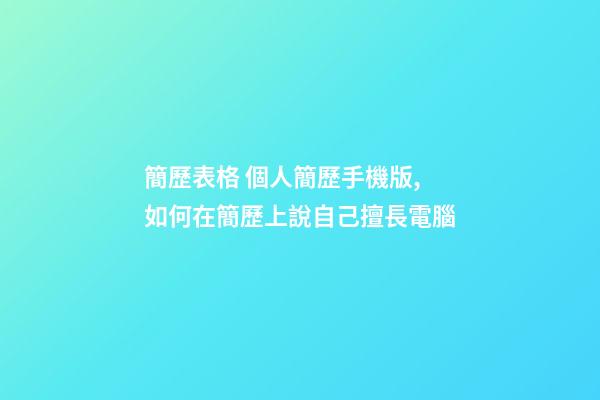 簡歷表格 個人簡歷手機版,如何在簡歷上說自己擅長電腦(娛樂)-第1張-觀點-玄機派